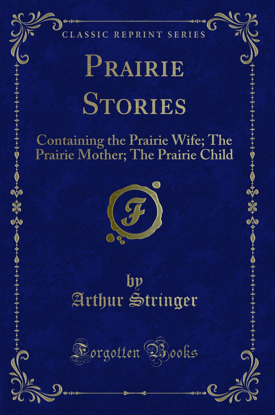 Prairie Stories: Containing the Prairie Wife; The Prairie Mother; The Prairie Child (Classic Reprint)