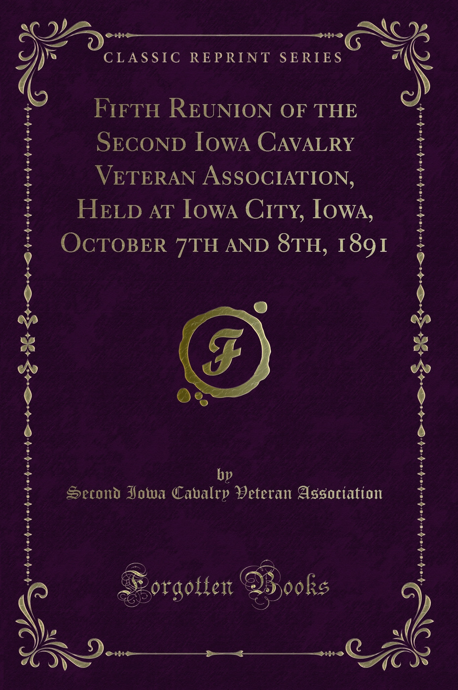 Fifth Reunion of the Second Iowa Cavalry Veteran Association, Held at Iowa City, Iowa, October 7th and 8th, 1891 (Classic Reprint)