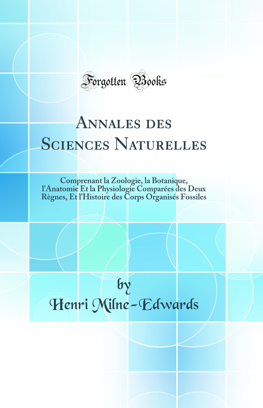 Annales des Sciences Naturelles: Comprenant la Zoologie, la Botanique, l'Anatomie Et la Physiologie Comparées des Deux Règnes, Et l'Histoire des Corps Organisés Fossiles (Classic Reprint)