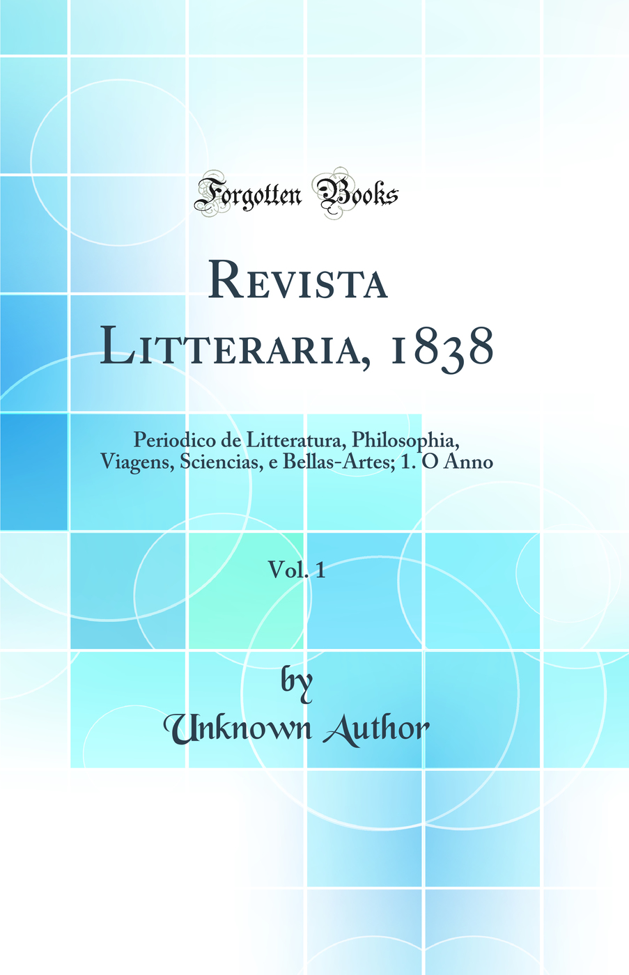 Revista Litteraria, 1838, Vol. 1: Periodico de Litteratura, Philosophia, Viagens, Sciencias, e Bellas-Artes; 1. O Anno (Classic Reprint)
