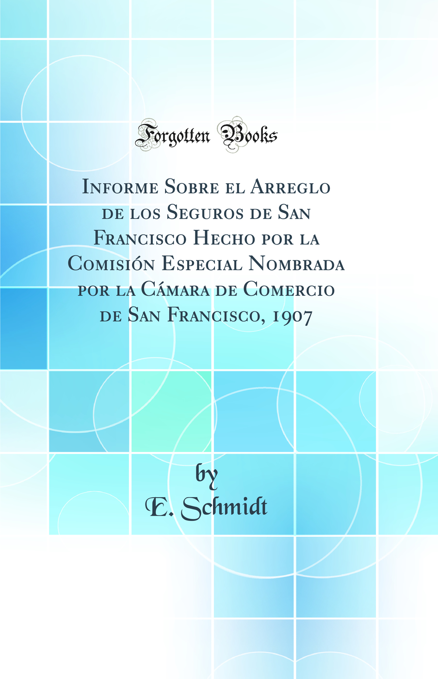 Informe Sobre el Arreglo de los Seguros de San Francisco Hecho por la Comisión Especial Nombrada por la Cámara de Comercio de San Francisco, 1907 (Classic Reprint)
