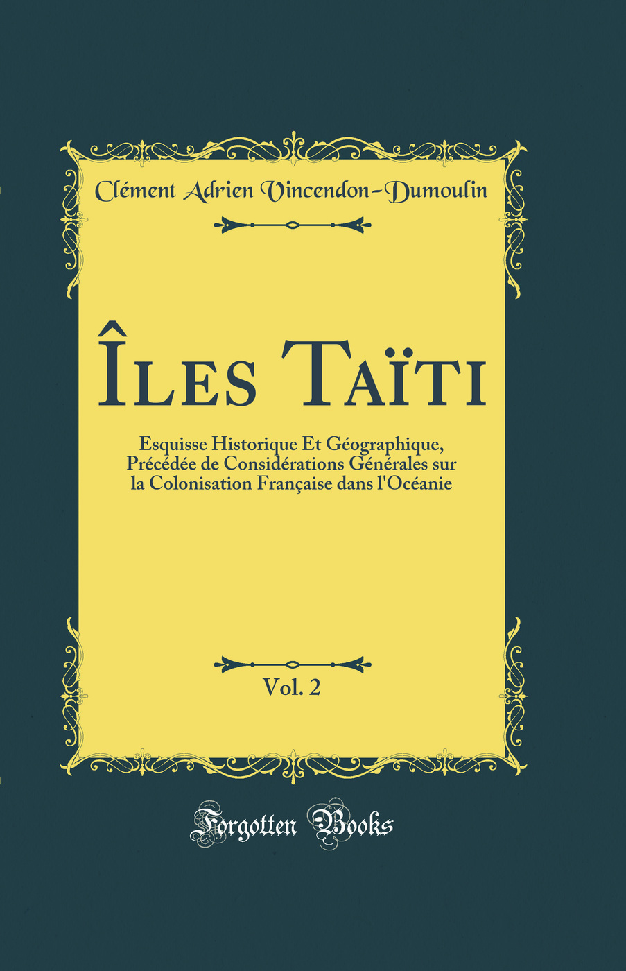 Îles Taïti, Vol. 2: Esquisse Historique Et Géographique, Précédée de Considérations Générales sur la Colonisation Française dans l'Océanie (Classic Reprint)