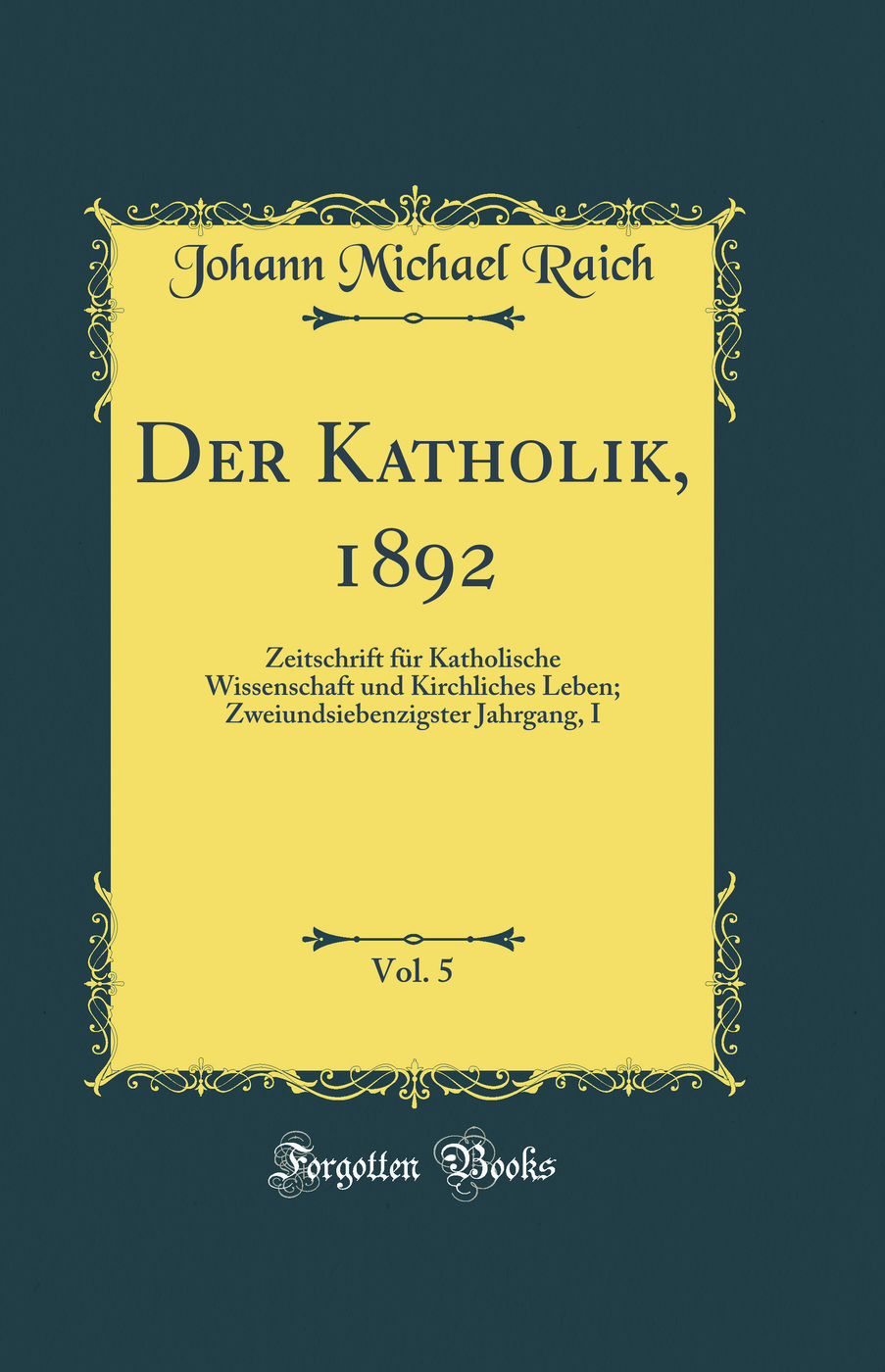 Der Katholik, 1892, Vol. 5: Zeitschrift für Katholische Wissenschaft und Kirchliches Leben; Zweiundsiebenzigster Jahrgang, I (Classic Reprint)