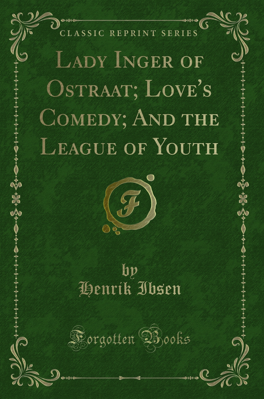 Lady Inger of Ostraat; Love's Comedy; And the League of Youth (Classic Reprint)