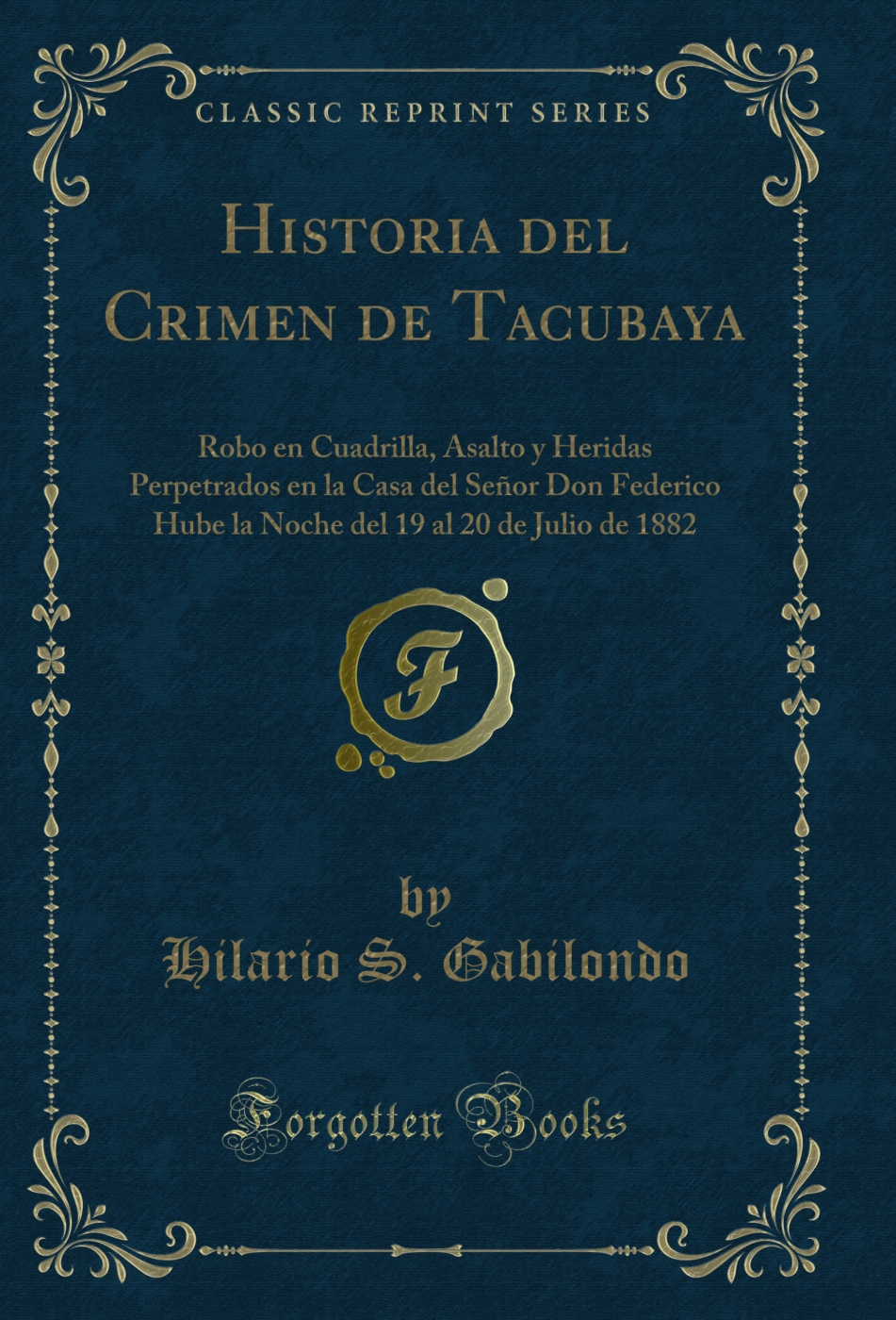 Historia del Crimen de Tacubaya: Robo en Cuadrilla, Asalto y Heridas Perpetrados en la Casa del Señor Don Federico Hube la Noche del 19 al 20 de Julio de 1882 (Classic Reprint)