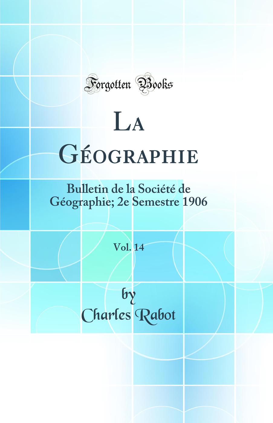 La Géographie, Vol. 14: Bulletin de la Société de Géographie; 2e Semestre 1906 (Classic Reprint)