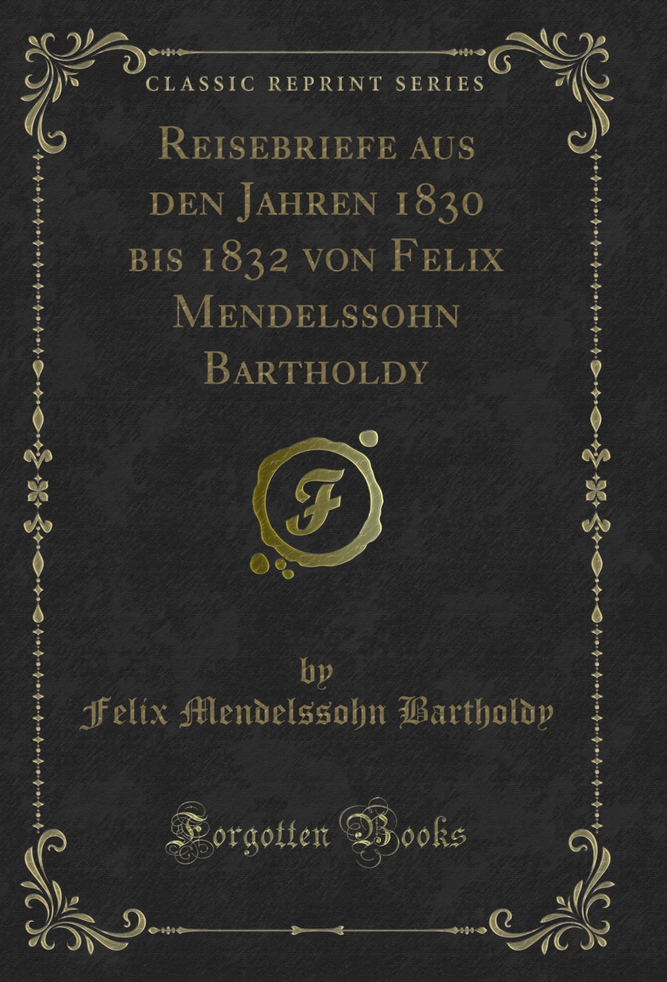 Reisebriefe aus den Jahren 1830 bis 1832 von Felix Mendelssohn Bartholdy (Classic Reprint)