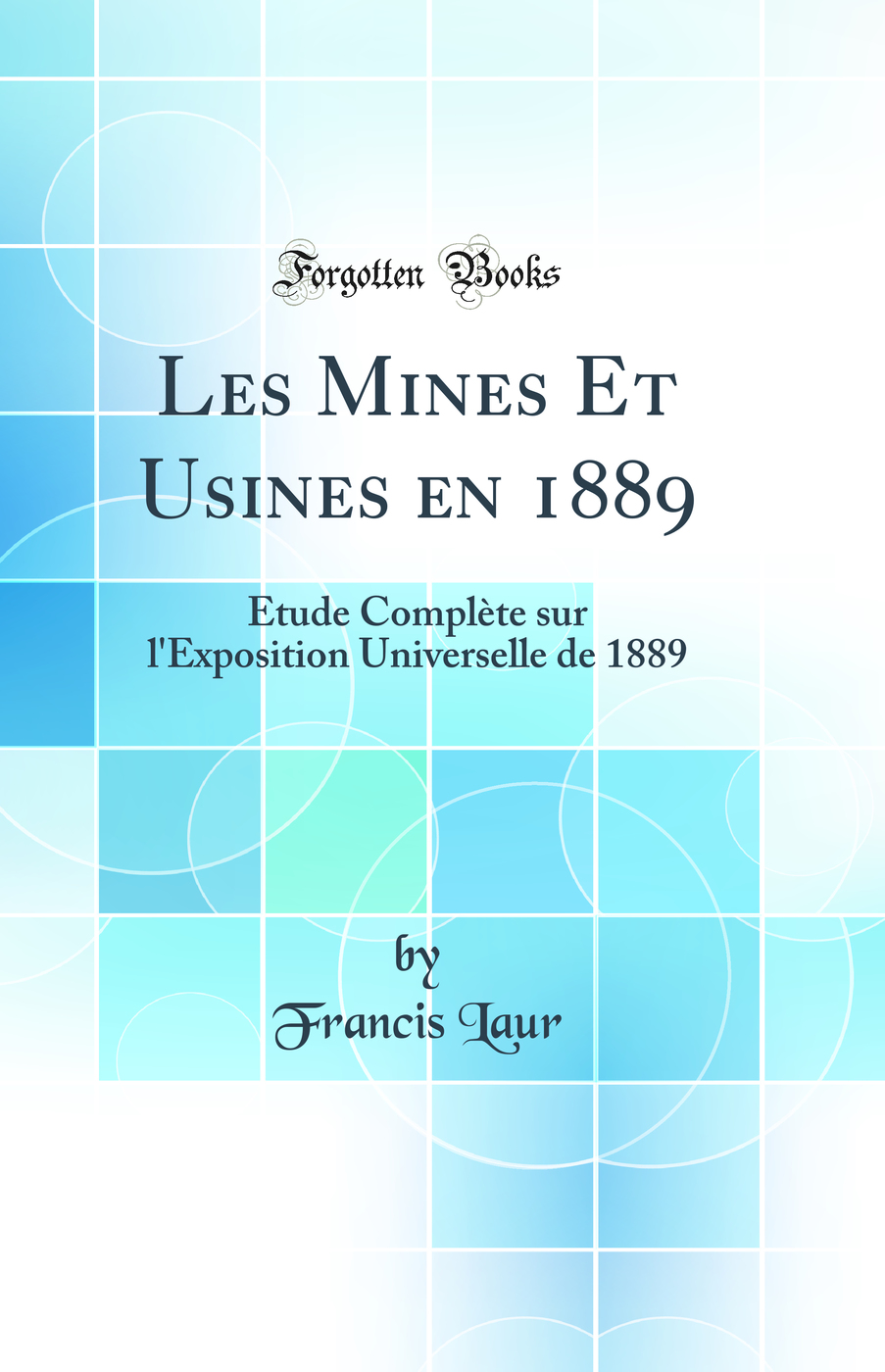Les Mines Et Usines en 1889: Étude Complète sur l'Exposition Universelle de 1889 (Classic Reprint)