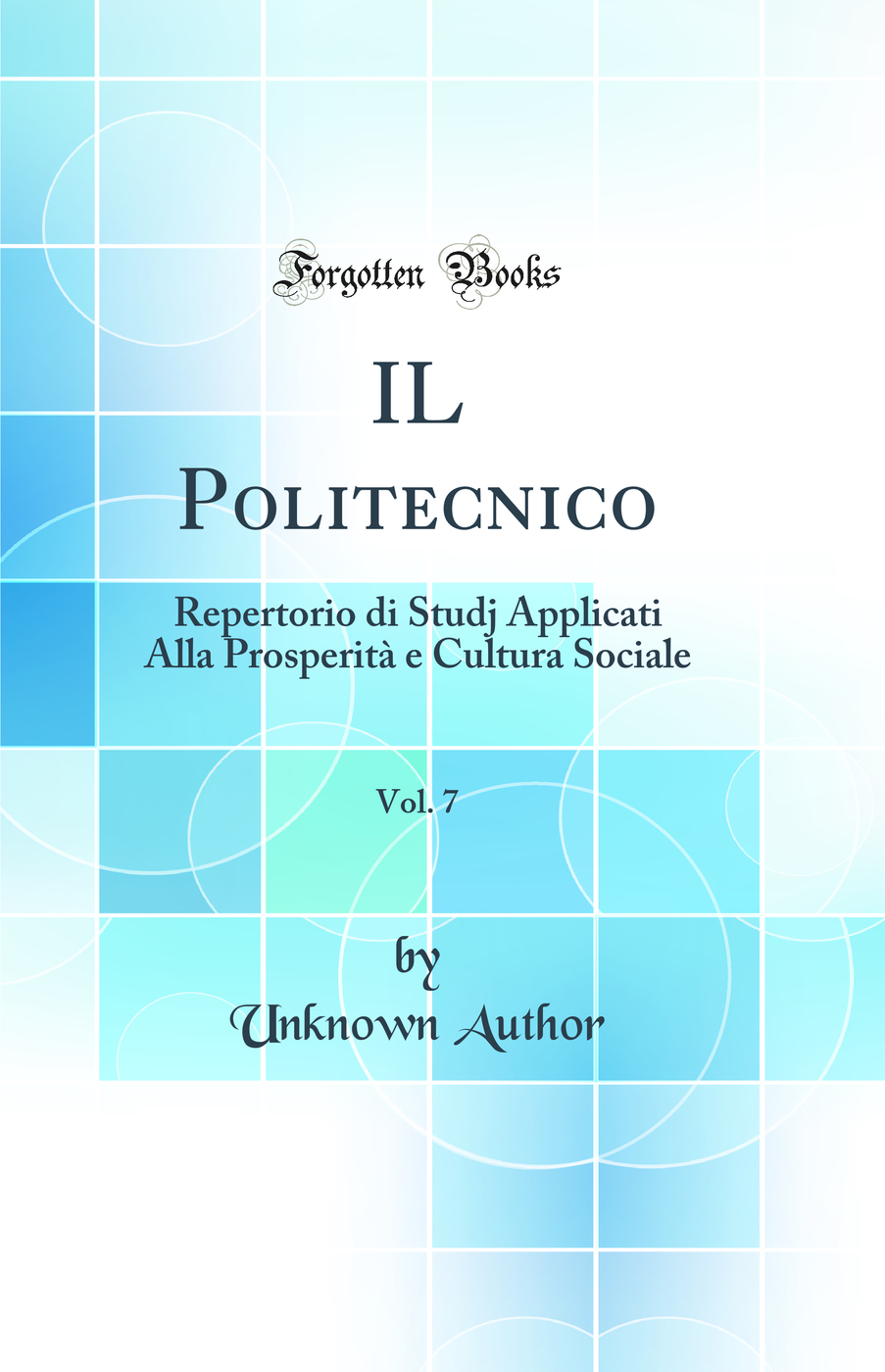 IL Politecnico, Vol. 7: Repertorio di Studj Applicati Alla Prosperità e Cultura Sociale (Classic Reprint)