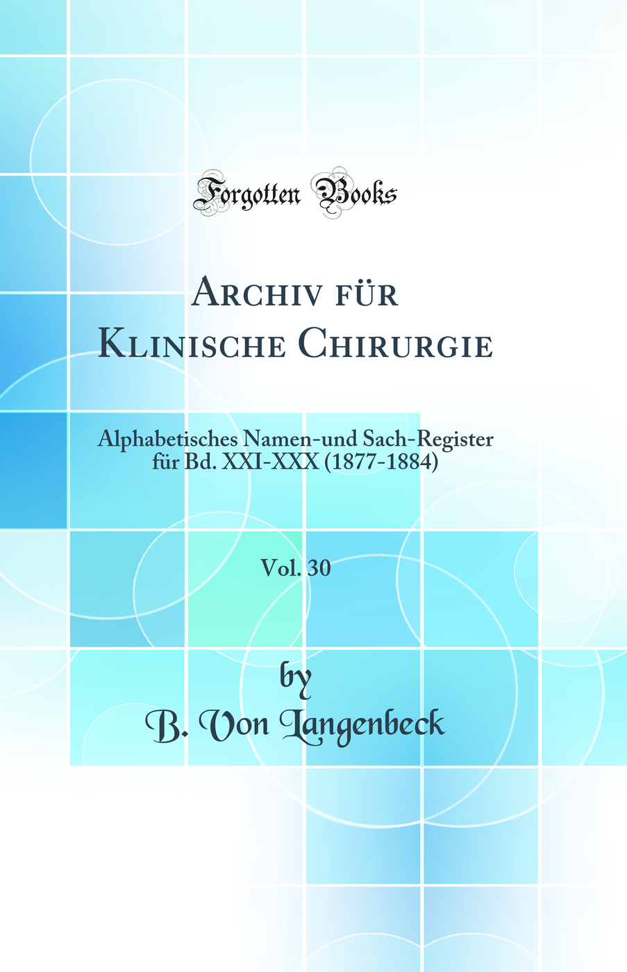 Archiv für Klinische Chirurgie, Vol. 30: Alphabetisches Namen-und Sach-Register für Bd. XXI-XXX (1877-1884) (Classic Reprint)