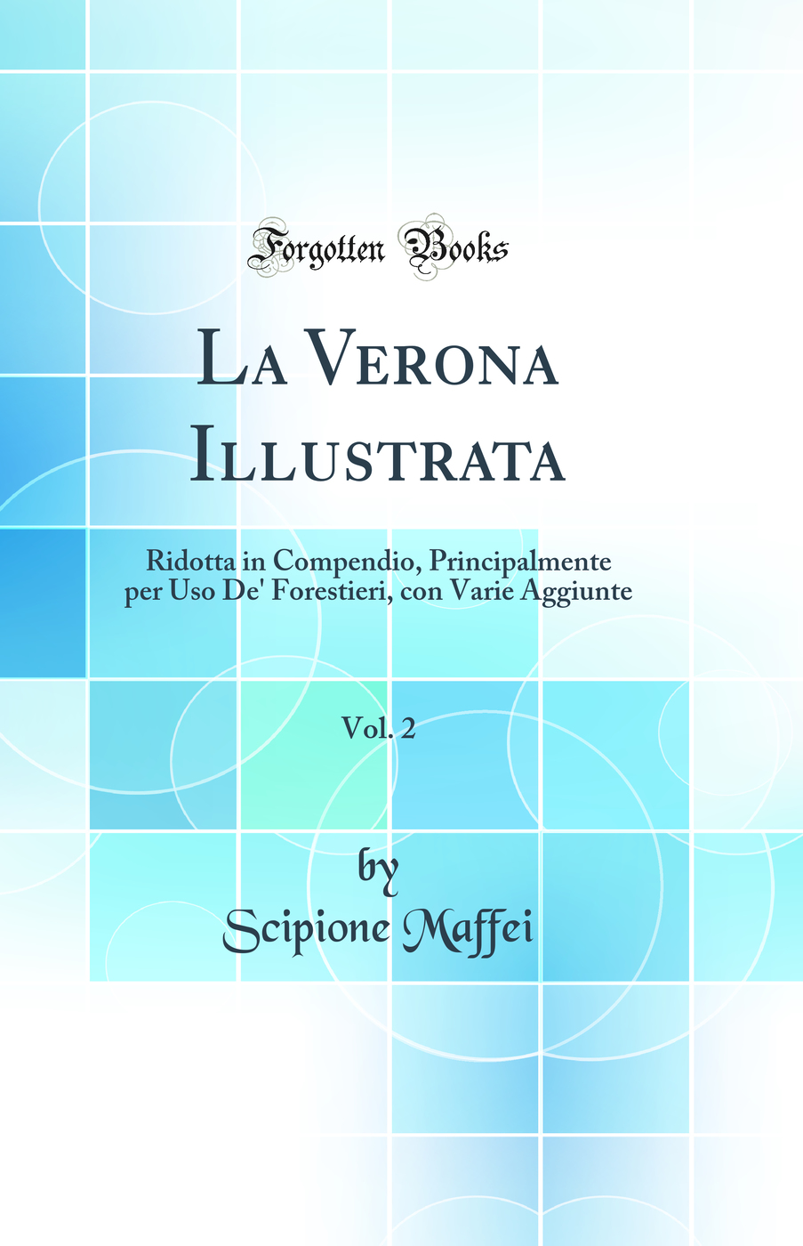La Verona Illustrata, Vol. 2: Ridotta in Compendio, Principalmente per Uso De' Forestieri, con Varie Aggiunte (Classic Reprint)