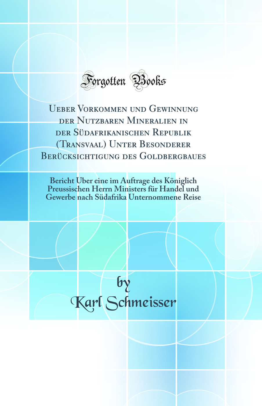 Ueber Vorkommen und Gewinnung der Nutzbaren Mineralien in der Südafrikanischen Republik (Transvaal) Unter Besonderer Berücksichtigung des Goldbergbaues: Bericht Über eine im Auftrage des Königlich Preussischen Herrn Ministers für Handel und Gewerbe n