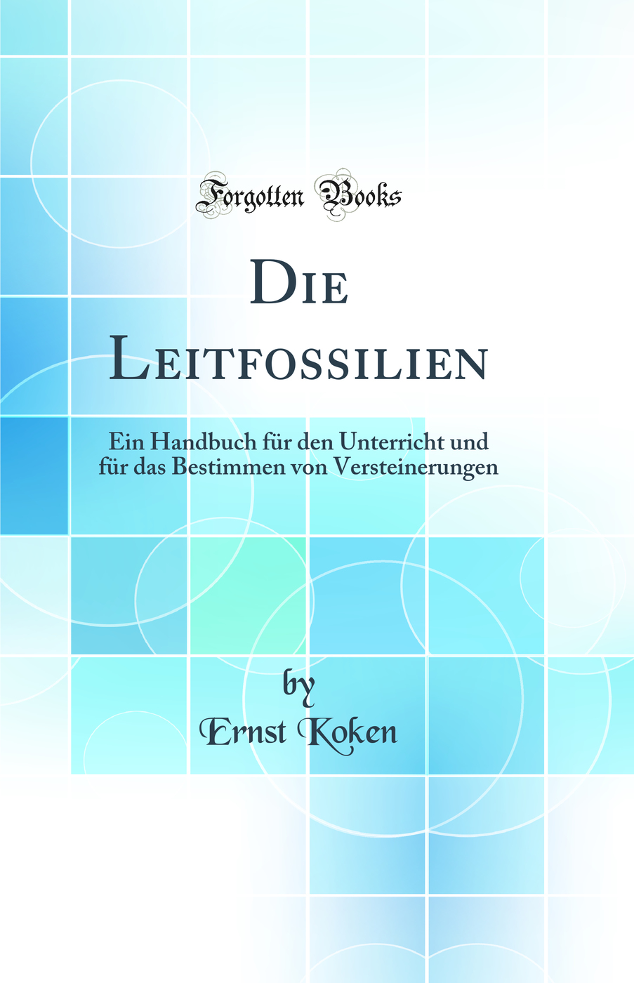 Die Leitfossilien: Ein Handbuch für den Unterricht und für das Bestimmen von Versteinerungen (Classic Reprint)