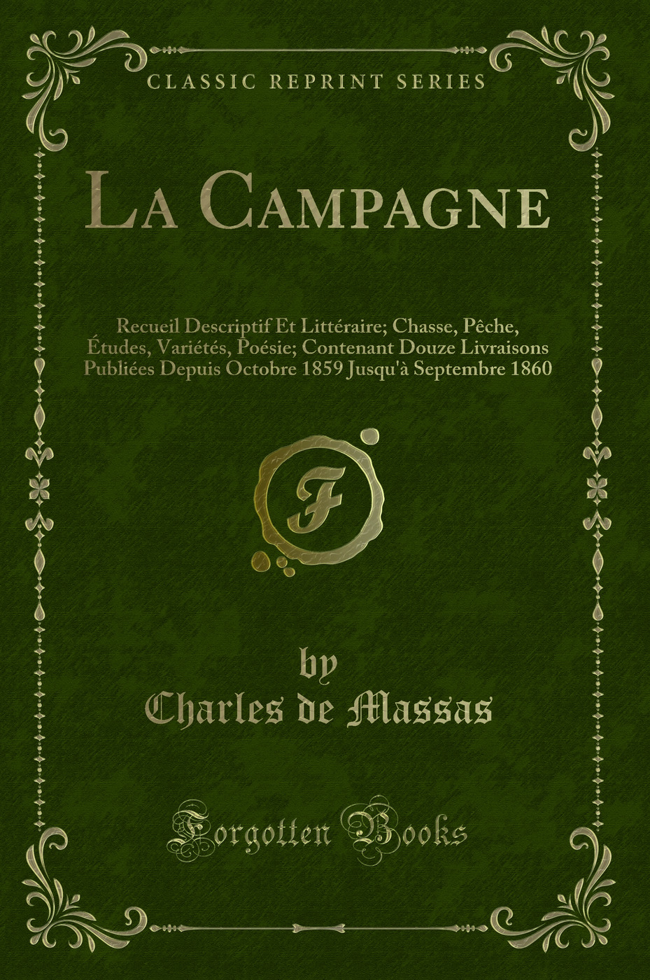 La Campagne: Recueil Descriptif Et Littéraire; Chasse, Pêche, Études, Variétés, Poésie; Contenant Douze Livraisons Publiées Depuis Octobre 1859 Jusqu'à Septembre 1860 (Classic Reprint)