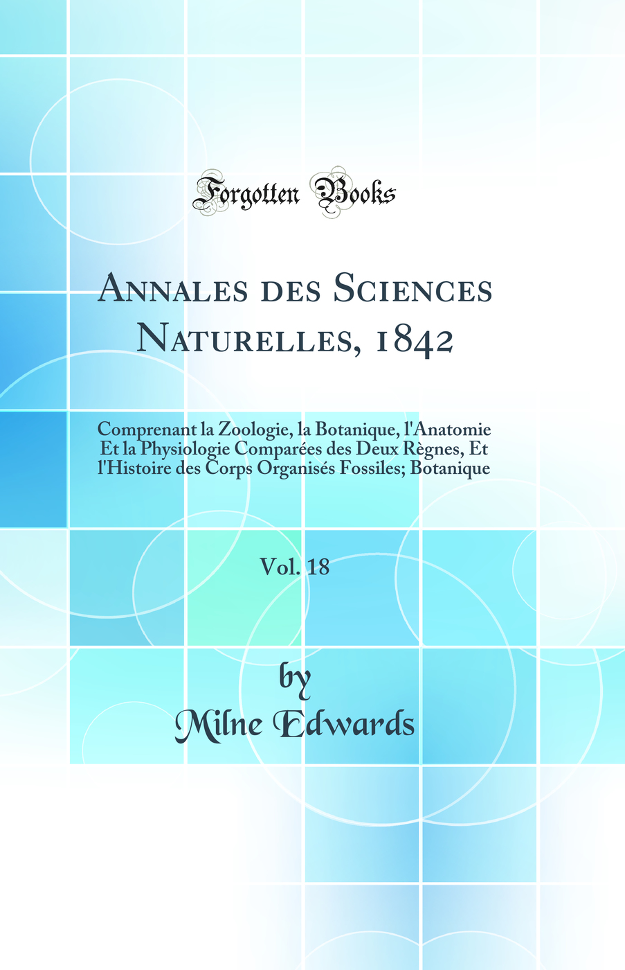 Annales des Sciences Naturelles, 1842, Vol. 18: Comprenant la Zoologie, la Botanique, l'Anatomie Et la Physiologie Comparées des Deux Règnes, Et l'Histoire des Corps Organisés Fossiles; Botanique (Classic Reprint)