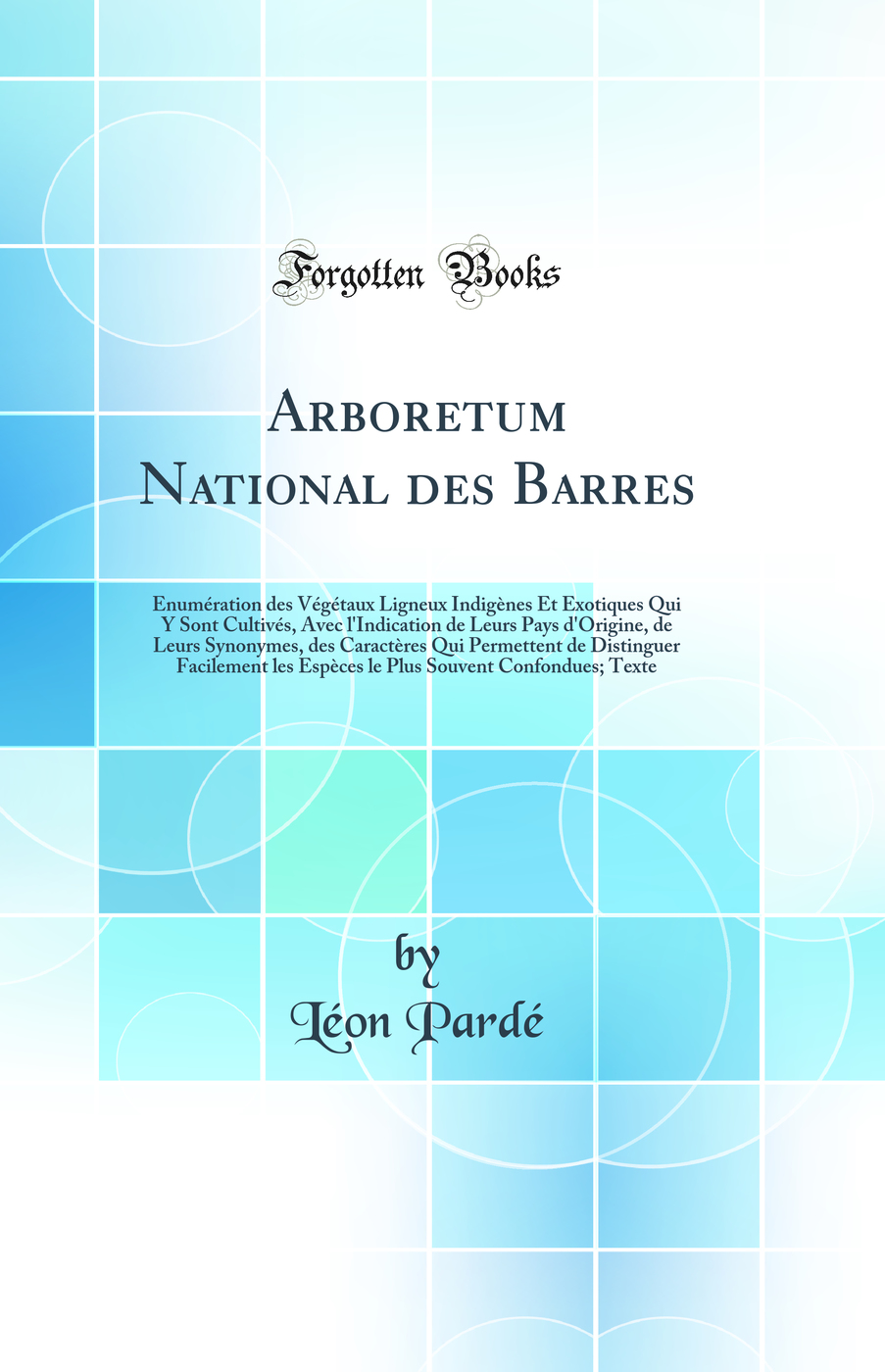 Arboretum National des Barres: Énumération des Végétaux Ligneux Indigènes Et Exotiques Qui Y Sont Cultivés, Avec l'Indication de Leurs Pays d'Origine, de Leurs Synonymes, des Caractères Qui Permettent de Distinguer Facilement les Espèces le Plus S