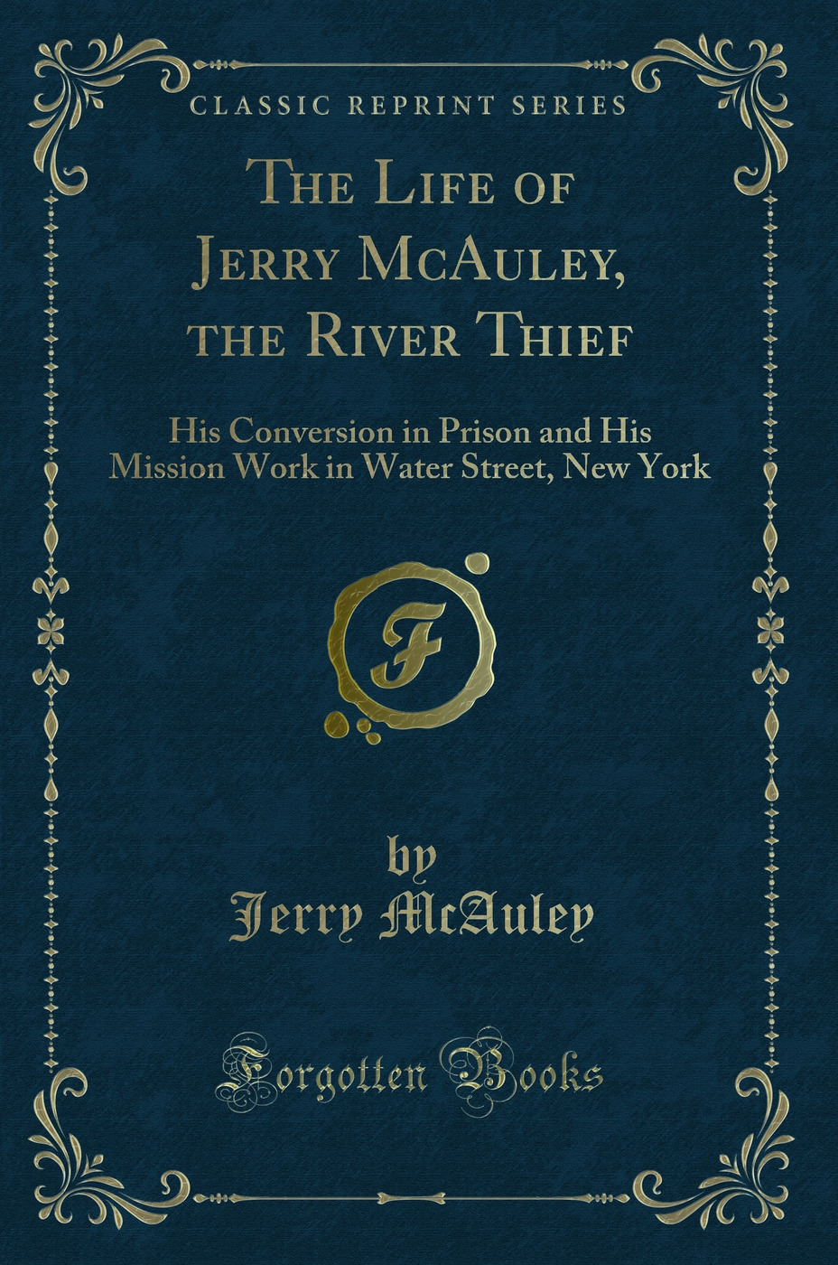 The Life of Jerry McAuley, the River Thief: His Conversion in Prison and His Mission Work in Water Street, New York (Classic Reprint)