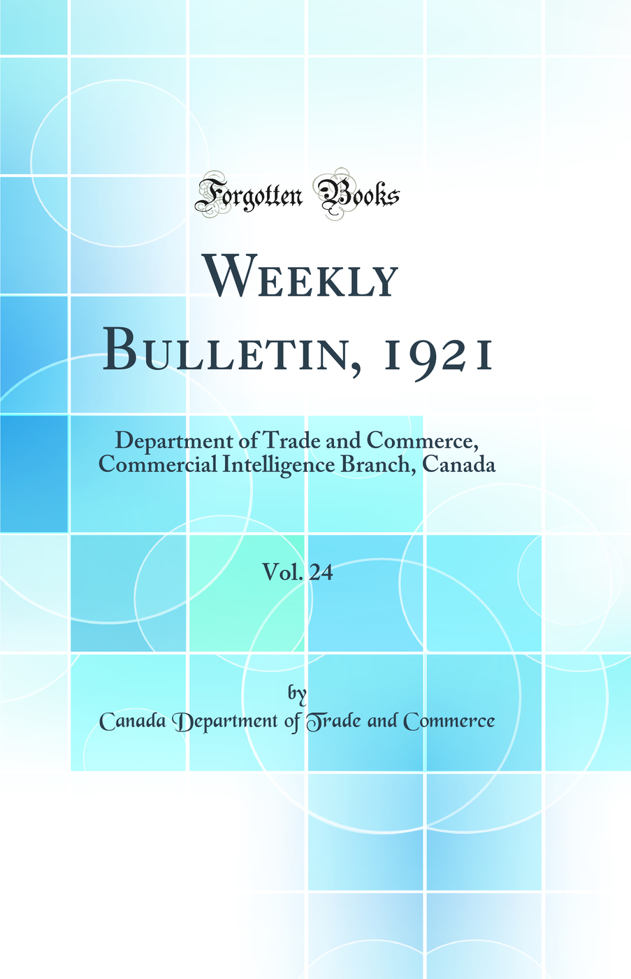 Weekly Bulletin, 1921, Vol. 24: Department of Trade and Commerce, Commercial Intelligence Branch, Canada (Classic Reprint)