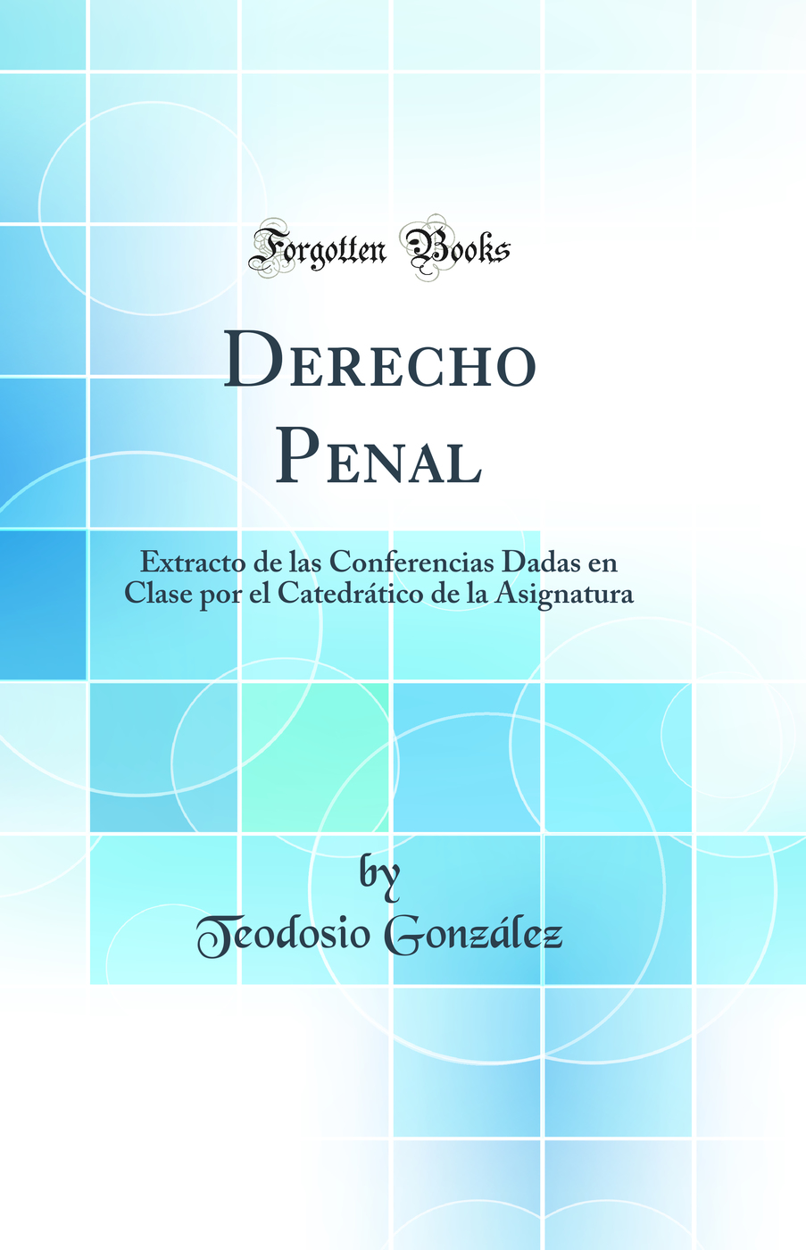 Derecho Penal: Extracto de las Conferencias Dadas en Clase por el Catedrático de la Asignatura (Classic Reprint)