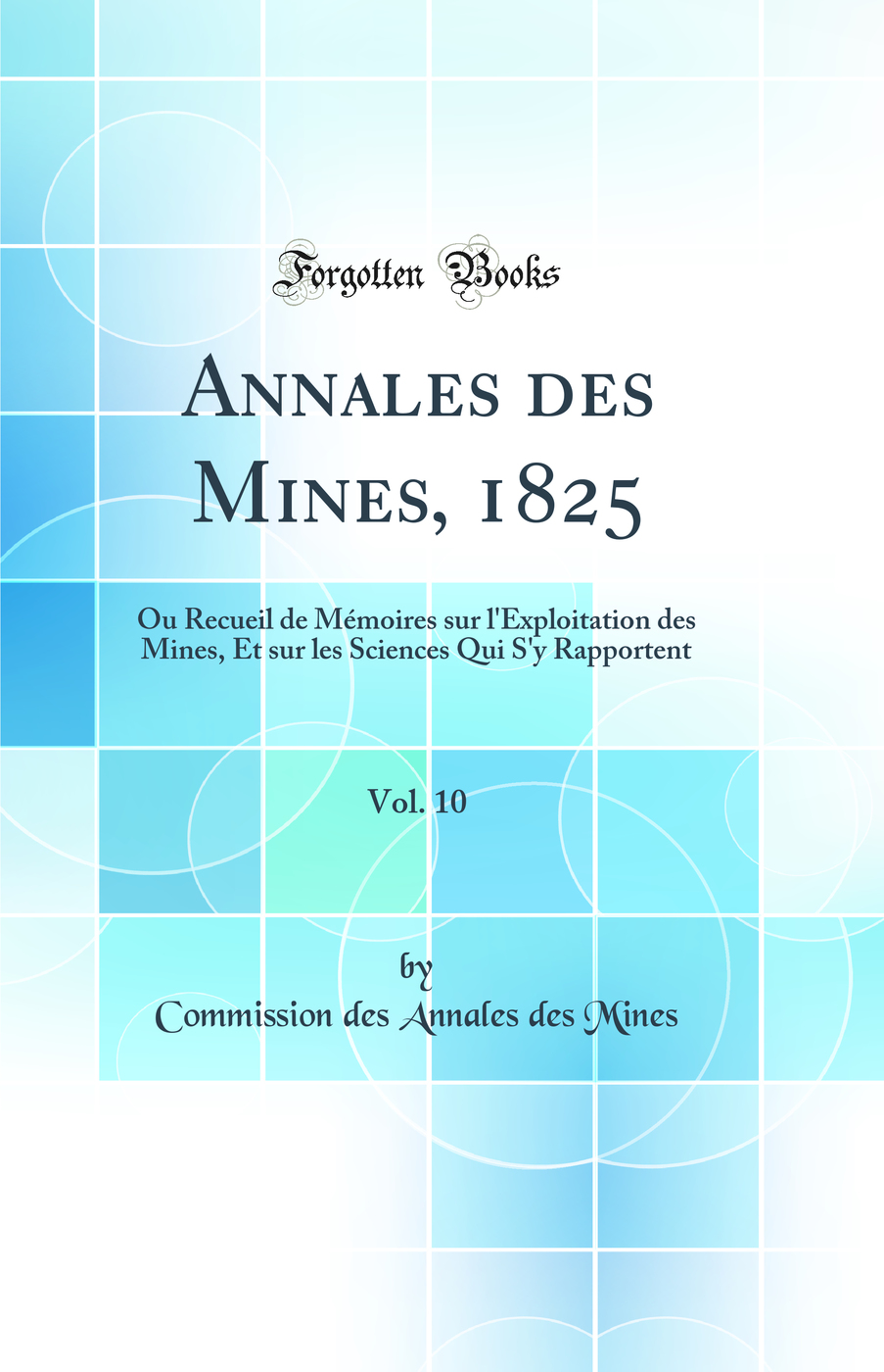 Annales des Mines, 1825, Vol. 10: Ou Recueil de Mémoires sur l'Exploitation des Mines, Et sur les Sciences Qui S'y Rapportent (Classic Reprint)