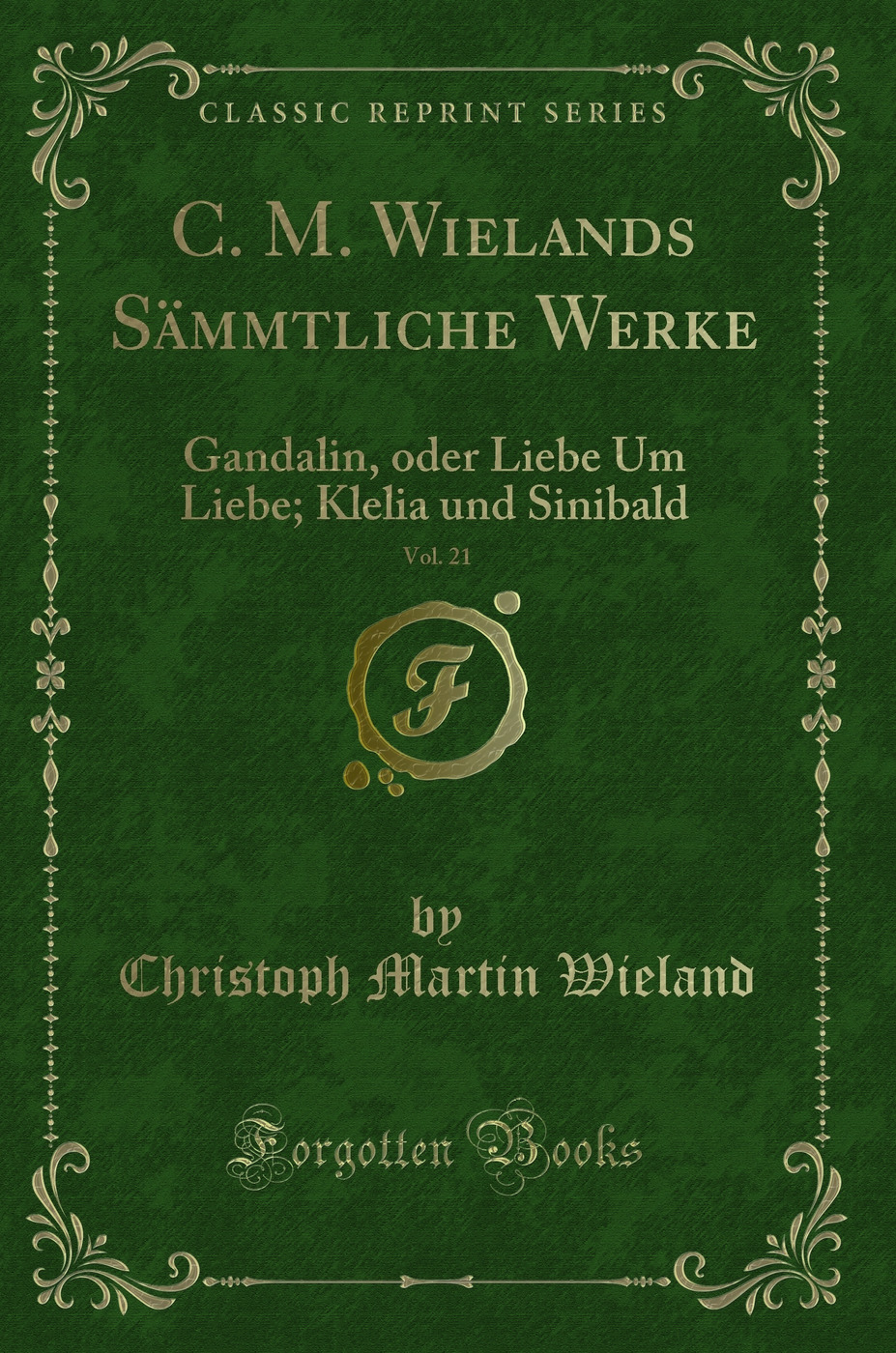 C. M. Wielands Sämmtliche Werke, Vol. 21: Gandalin, oder Liebe Um Liebe; Klelia und Sinibald (Classic Reprint)