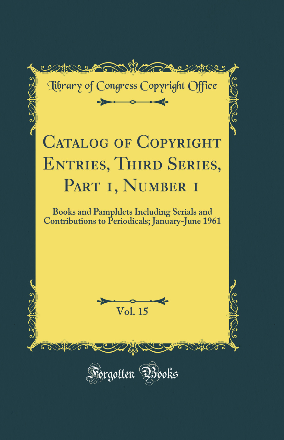 Catalog of Copyright Entries, Third Series, Part 1, Number 1, Vol. 15: Books and Pamphlets Including Serials and Contributions to Periodicals; January-June 1961 (Classic Reprint)