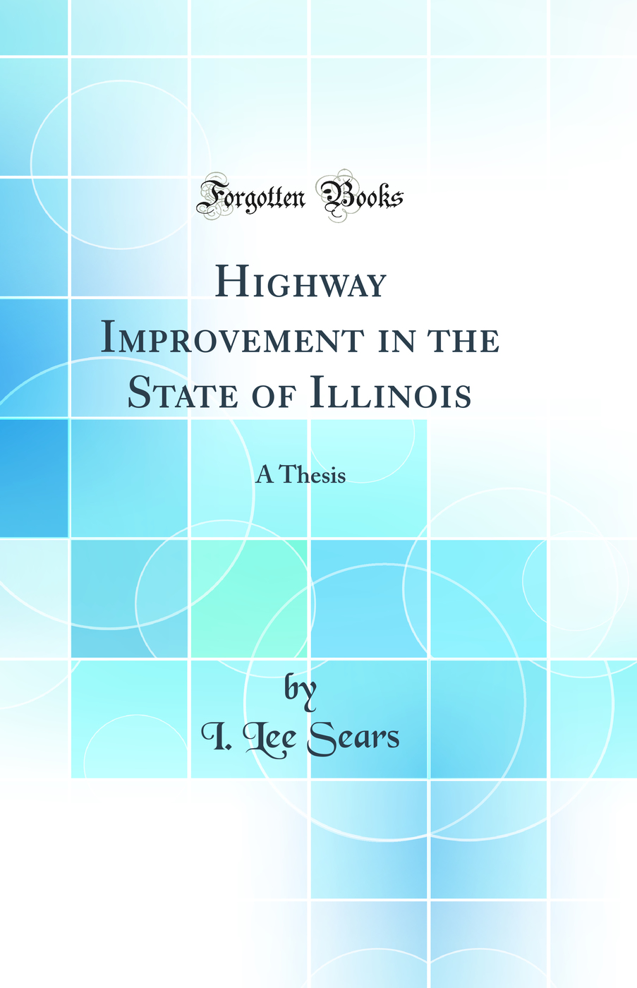 Highway Improvement in the State of Illinois: A Thesis (Classic Reprint)
