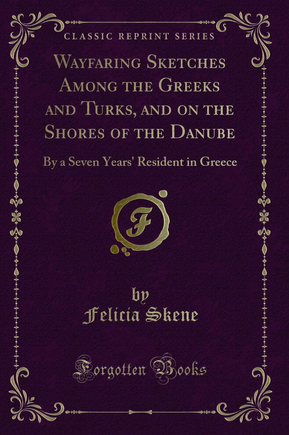 Wayfaring Sketches Among the Greeks and Turks, and on the Shores of the Danube: By a Seven Years' Resident in Greece (Classic Reprint)