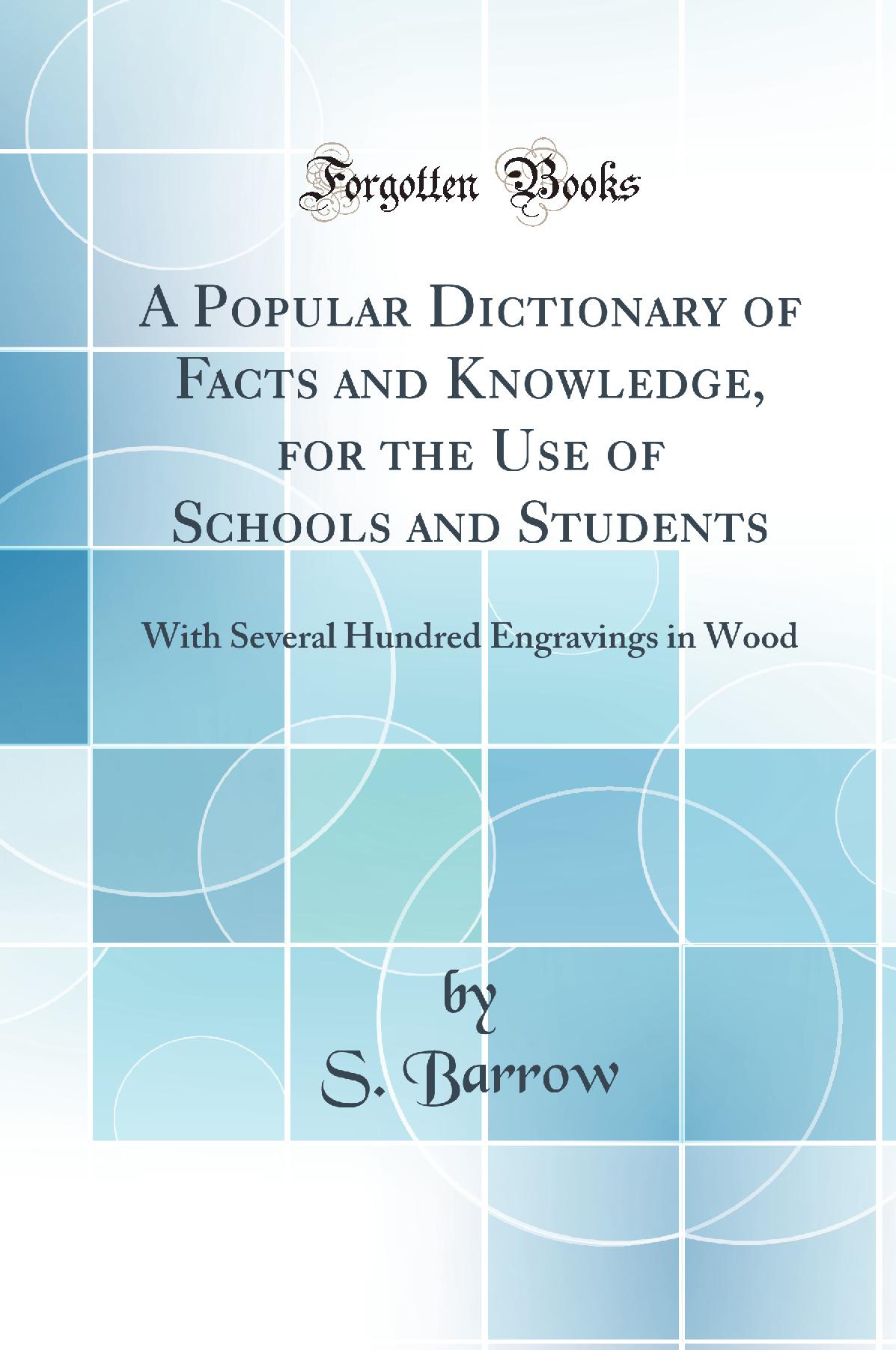 A Popular Dictionary of Facts and Knowledge, for the Use of Schools and Students: With Several Hundred Engravings in Wood (Classic Reprint)