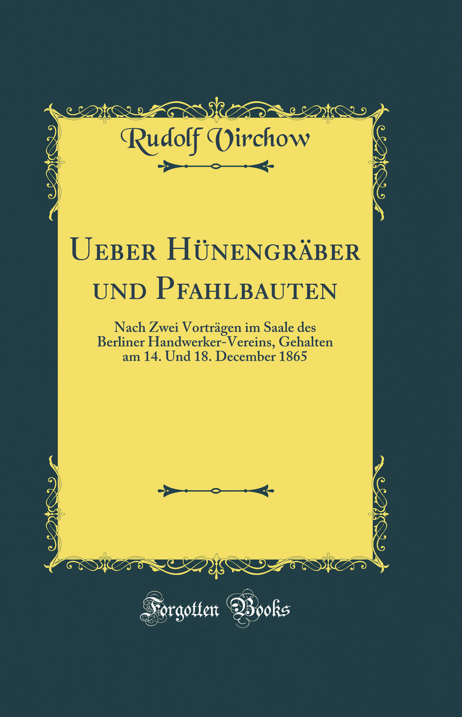 Ueber Hünengräber und Pfahlbauten: Nach Zwei Vorträgen im Saale des Berliner Handwerker-Vereins, Gehalten am 14. Und 18. December 1865 (Classic Reprint)