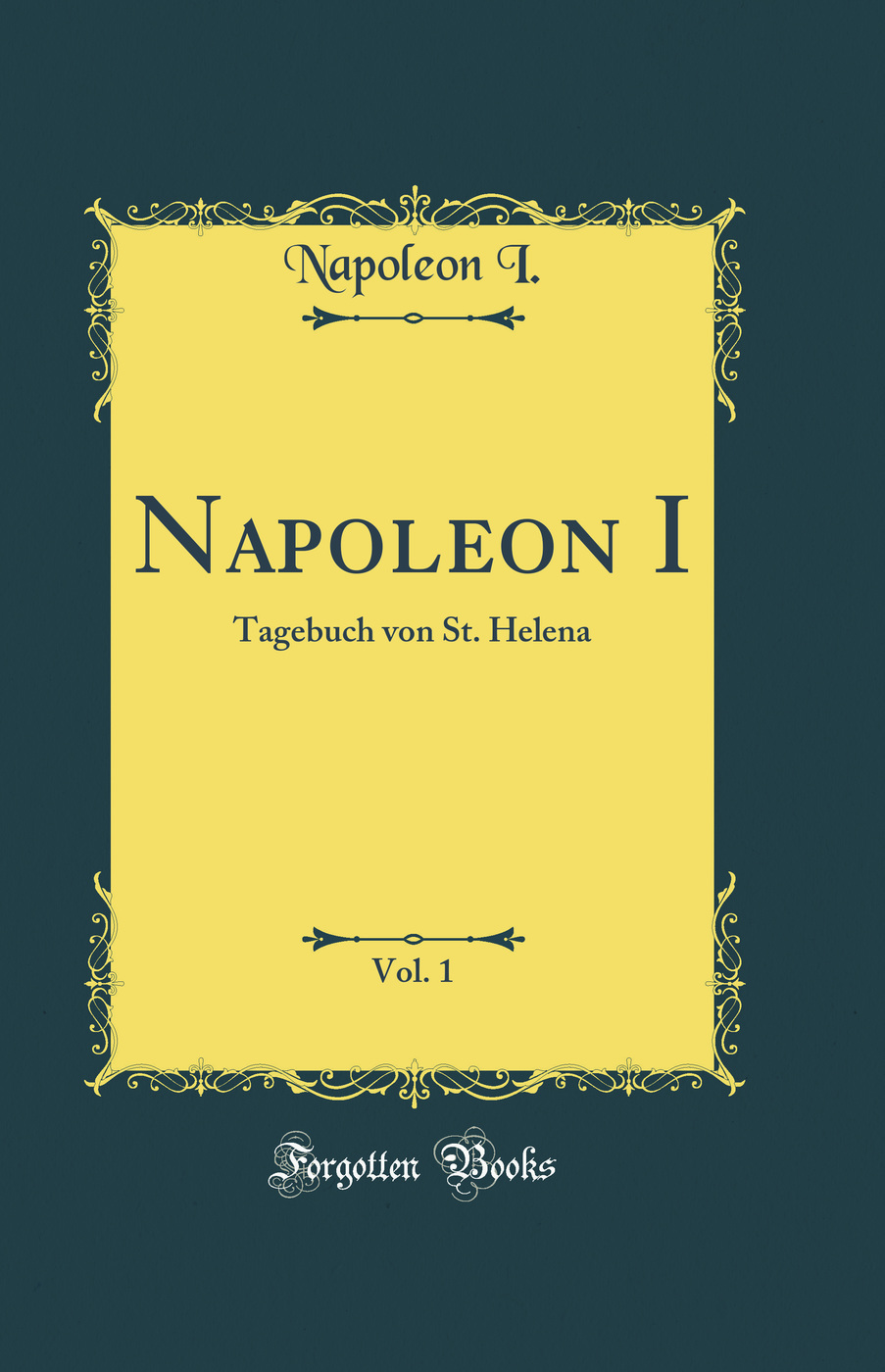 Napoleon I, Vol. 1: Tagebuch von St. Helena (Classic Reprint)