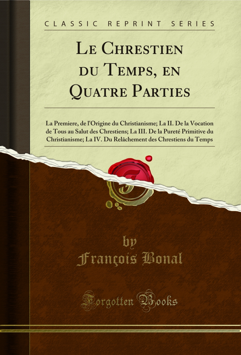 Le Chrestien du Temps, en Quatre Parties: La Premiere, de l'Origine du Christianisme; La II. De la Vocation de Tous au Salut des Chrestiens; La III. De la Pureté Primitive du Christianisme; La IV. Du Relâchement des Chrestiens du Temps