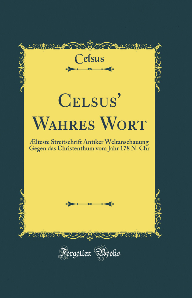 Celsus' Wahres Wort: Ælteste Streitschrift Antiker Weltanschauung Gegen das Christenthum vom Jahr 178 N. Chr (Classic Reprint)