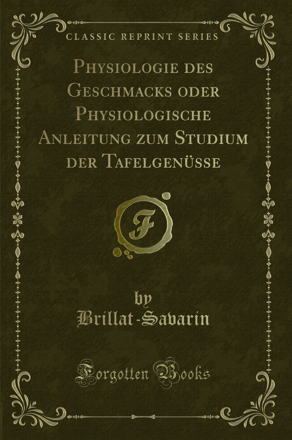 Physiologie des Geschmacks oder Physiologische Anleitung zum Studium der Tafelgenüsse (Classic Reprint)