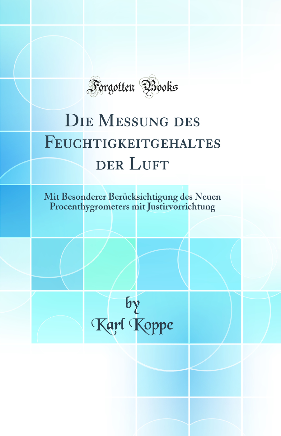 Die Messung des Feuchtigkeitgehaltes der Luft: Mit Besonderer Berücksichtigung des Neuen Procenthygrometers mit Justirvorrichtung (Classic Reprint)