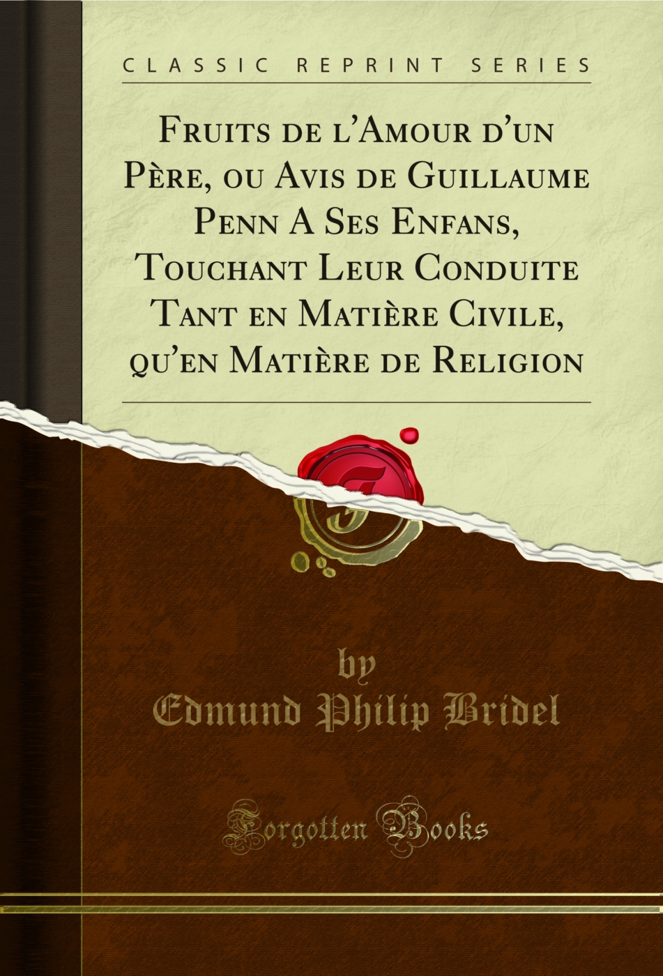 Fruits de l'Amour d'un Père, ou Avis de Guillaume Penn A Ses Enfans, Touchant Leur Conduite Tant en Matière Civile, qu'en Matière de Religion (Classic Reprint)