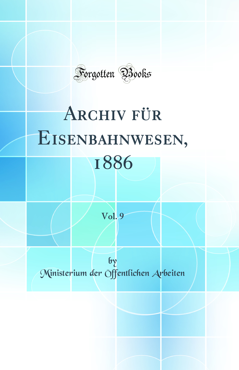 Archiv für Eisenbahnwesen, 1886, Vol. 9 (Classic Reprint)