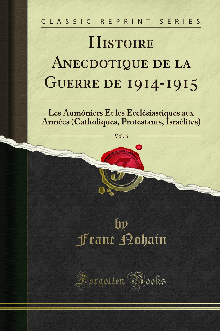 Histoire Anecdotique de la Guerre de 1914-1915, Vol. 6: Les Aumôniers Et les Ecclésiastiques aux Armées (Catholiques, Protestants, Israélites) (Classic Reprint)