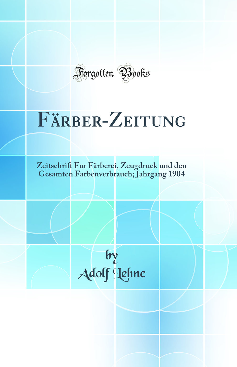 Färber-Zeitung: Zeitschrift Fur Färberei, Zeugdruck und den Gesamten Farbenverbrauch; Jahrgang 1904 (Classic Reprint)