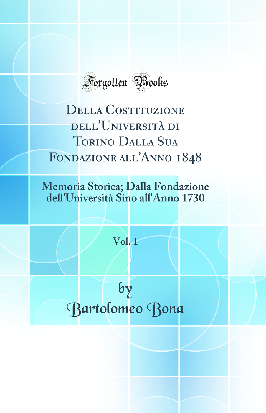 Della Costituzione dell'Università di Torino Dalla Sua Fondazione all'Anno 1848, Vol. 1: Memoria Storica; Dalla Fondazione dell'Università Sino all'Anno 1730 (Classic Reprint)
