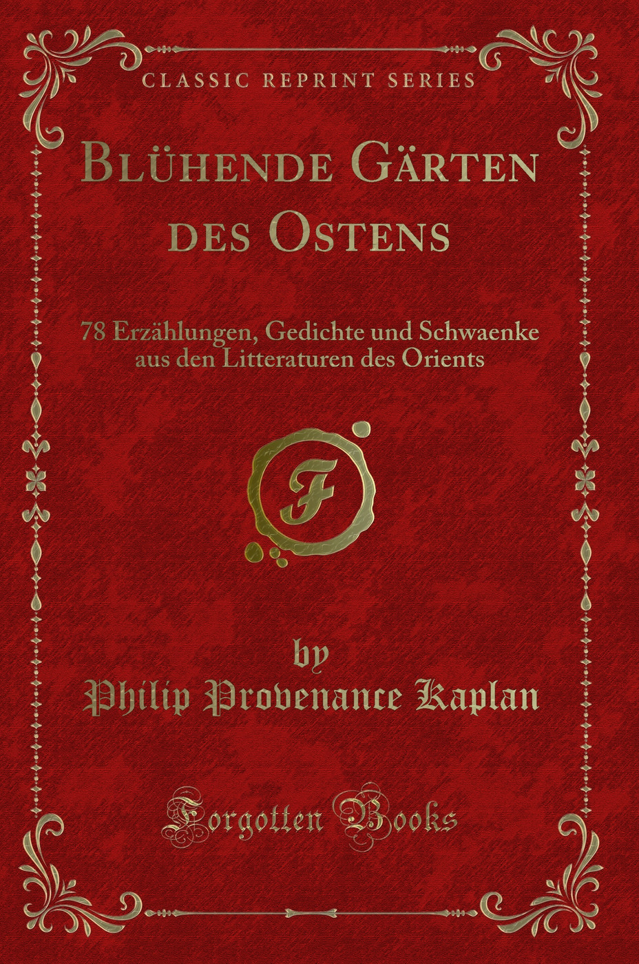 Blühende Gärten des Ostens: 78 Erzählungen, Gedichte und Schwaenke aus den Litteraturen des Orients (Classic Reprint)