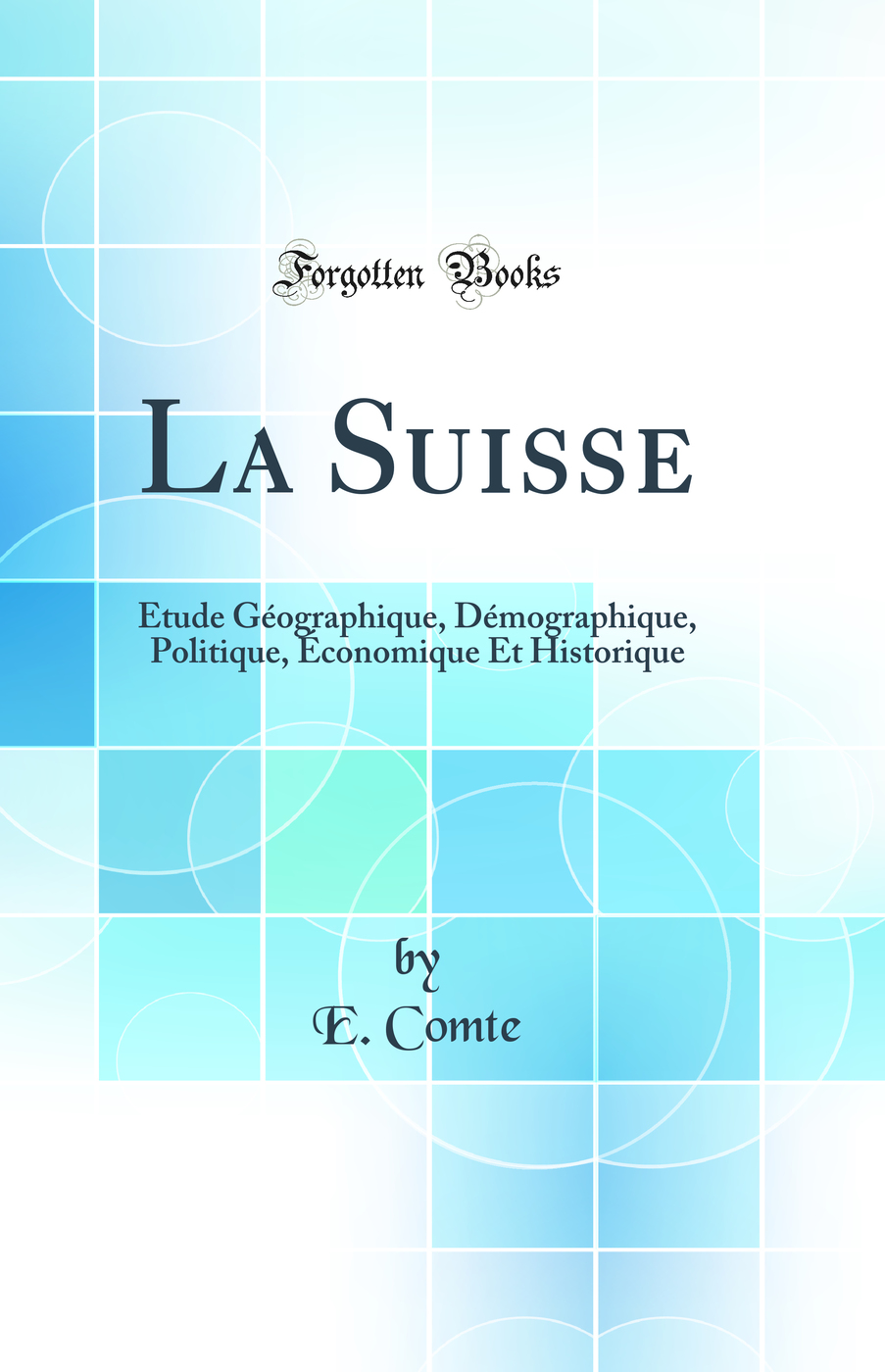 La Suisse: Étude Géographique, Démographique, Politique, Économique Et Historique (Classic Reprint)