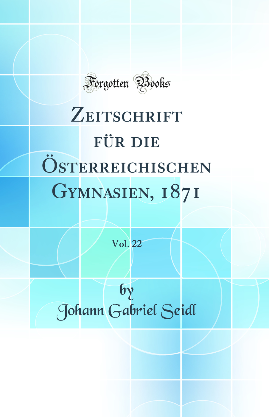Zeitschrift für die Österreichischen Gymnasien, 1871, Vol. 22 (Classic Reprint)