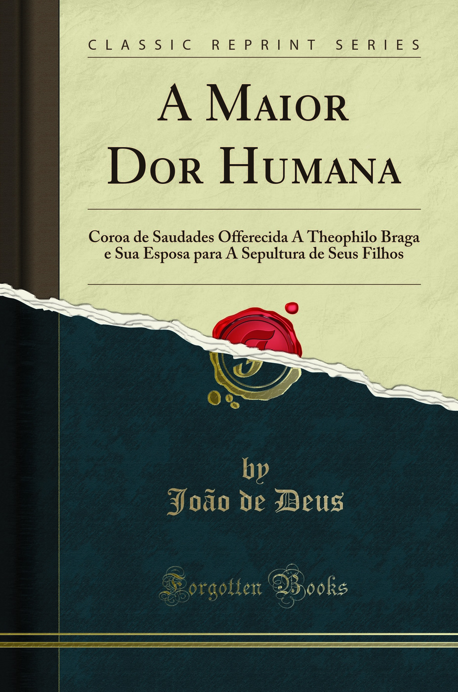 A Maior Dor Humana: Coroa de Saudades Offerecida A Theophilo Braga e Sua Esposa para A Sepultura de Seus Filhos (Classic Reprint)