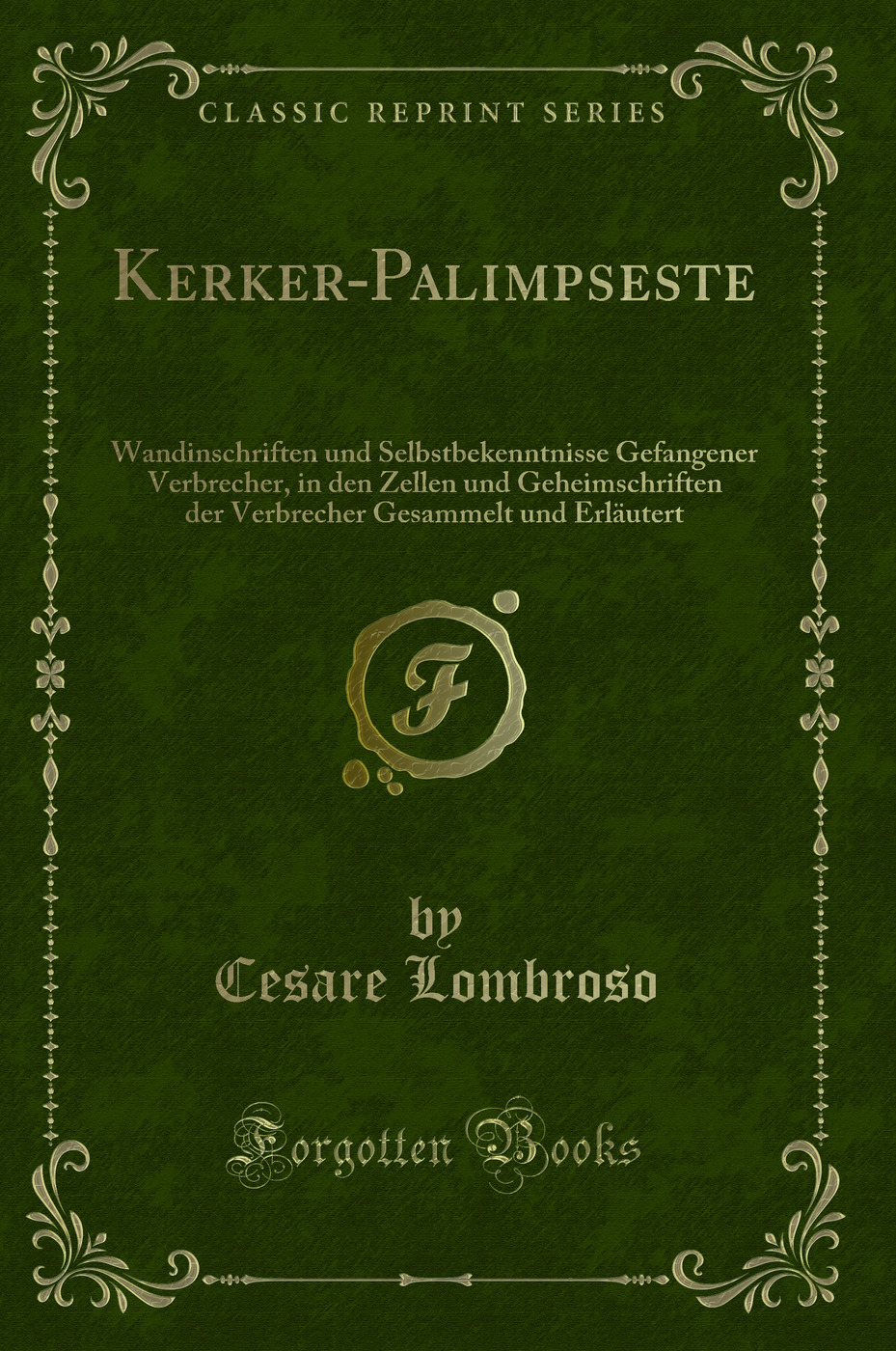 Kerker-Palimpseste: Wandinschriften und Selbstbekenntnisse Gefangener Verbrecher, in den Zellen und Geheimschriften der Verbrecher Gesammelt und Erläutert (Classic Reprint)