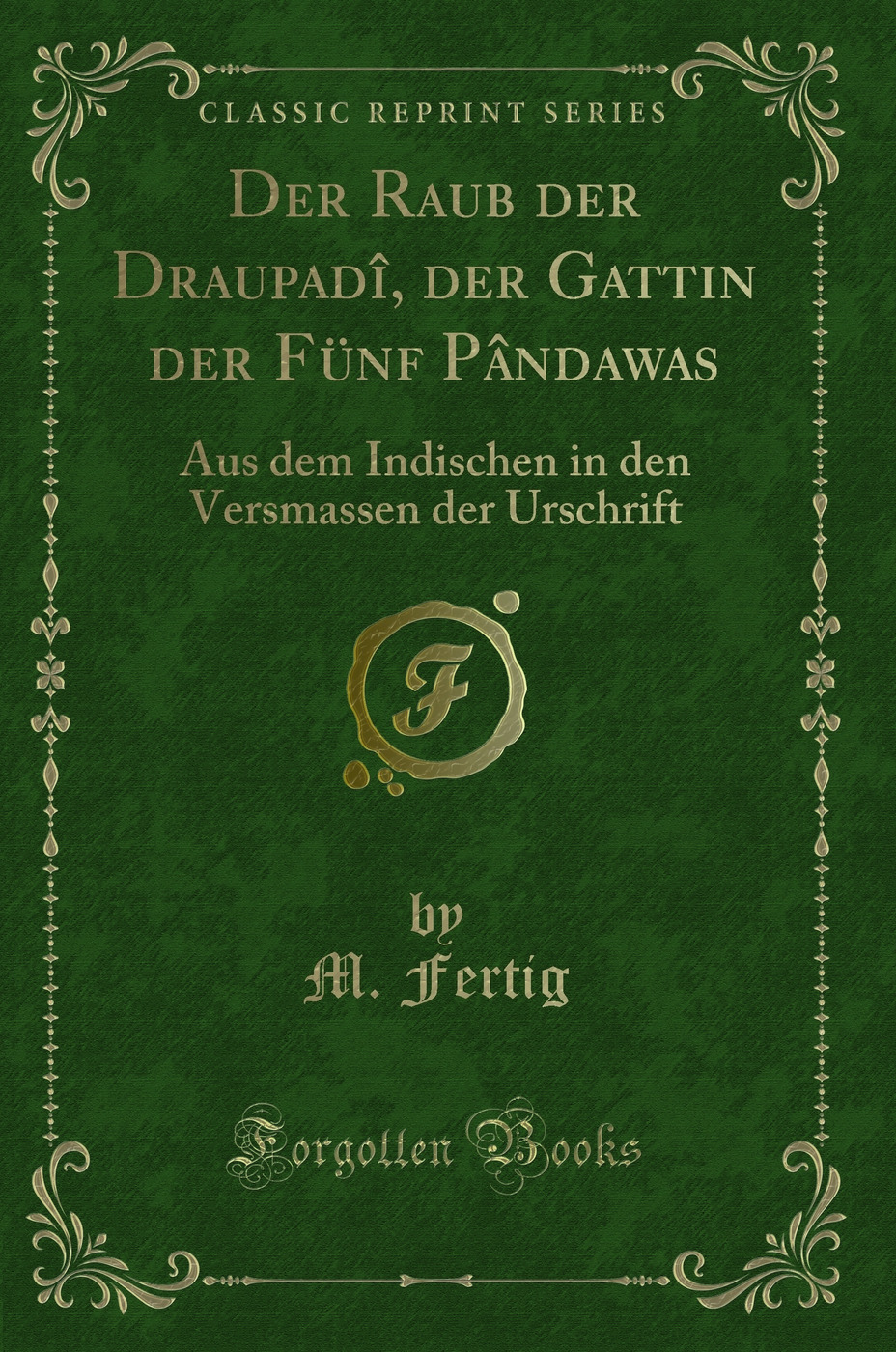Der Raub der Draupadî, der Gattin der Fünf Pândawas: Aus dem Indischen in den Versmassen der Urschrift (Classic Reprint)