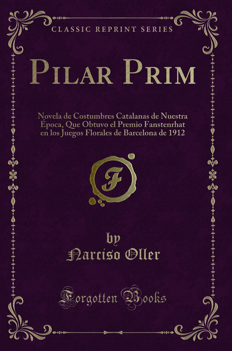 Pilar Prim: Novela de Costumbres Catalanas de Nuestra Época, Que Obtuvo el Premio Fanstenrhat en los Juegos Florales de Barcelona de 1912 (Classic Reprint)