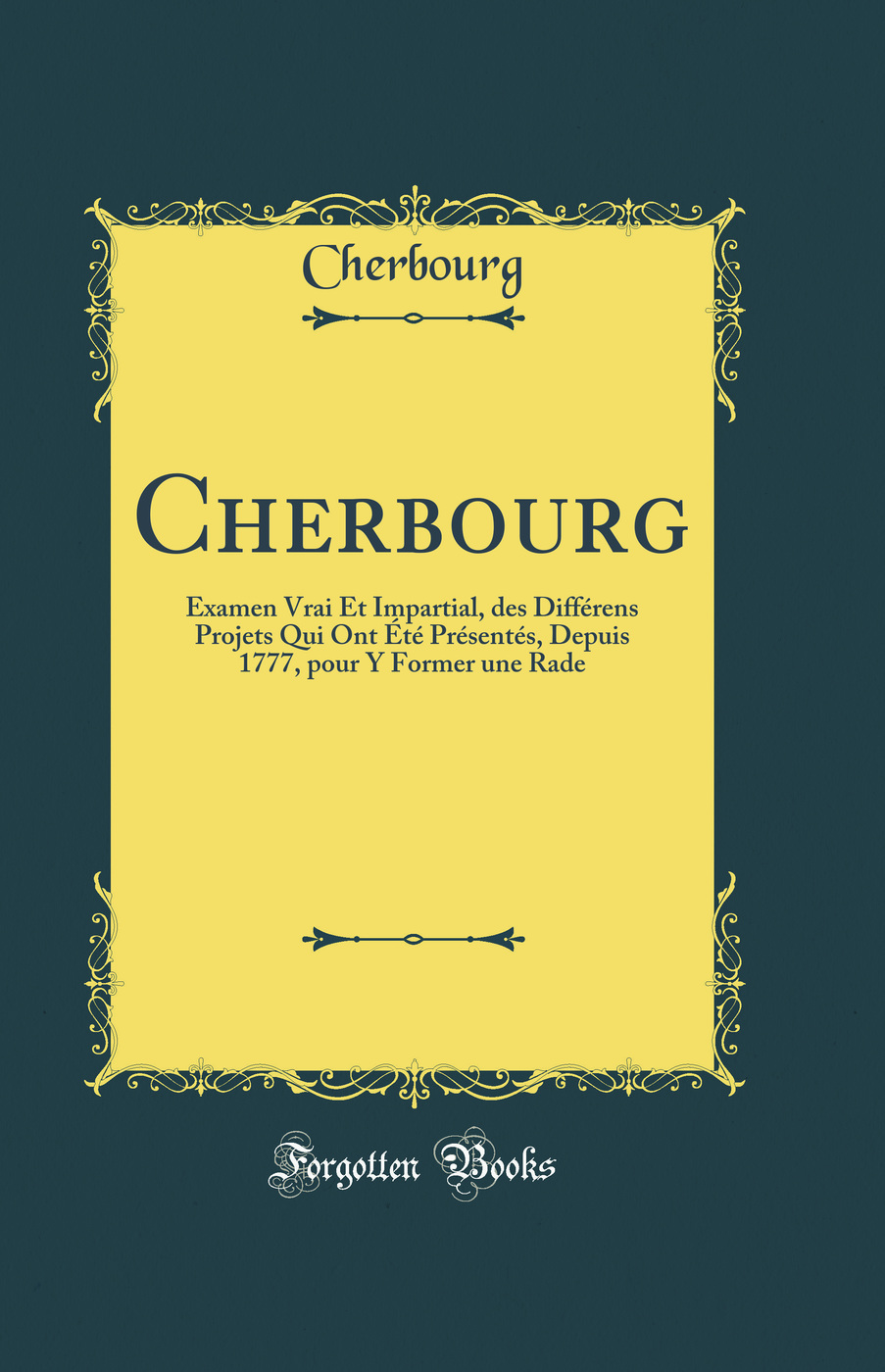 Cherbourg: Examen Vrai Et Impartial, des Différens Projets Qui Ont Été Présentés, Depuis 1777, pour Y Former une Rade (Classic Reprint)