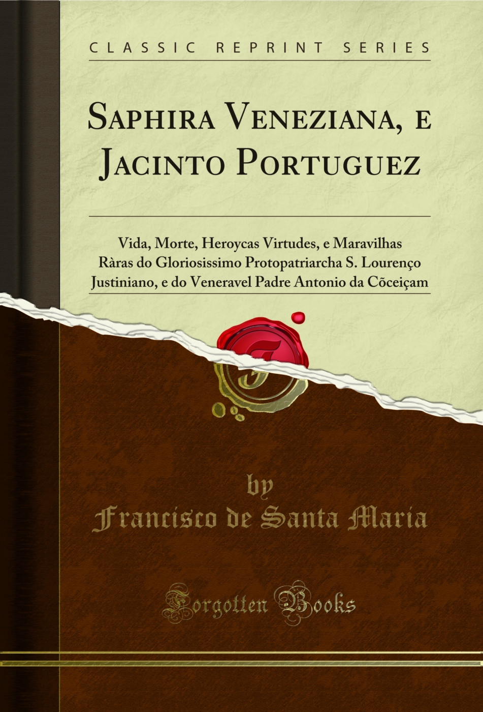 Saphira Veneziana, e Jacinto Portuguez: Vida, Morte, Heroycas Virtudes, e Maravilhas Ràras do Gloriosissimo Protopatriarcha S. Lourenço Justiniano, e do Veneravel Padre Antonio da Cõceiçam (Classic Reprint)