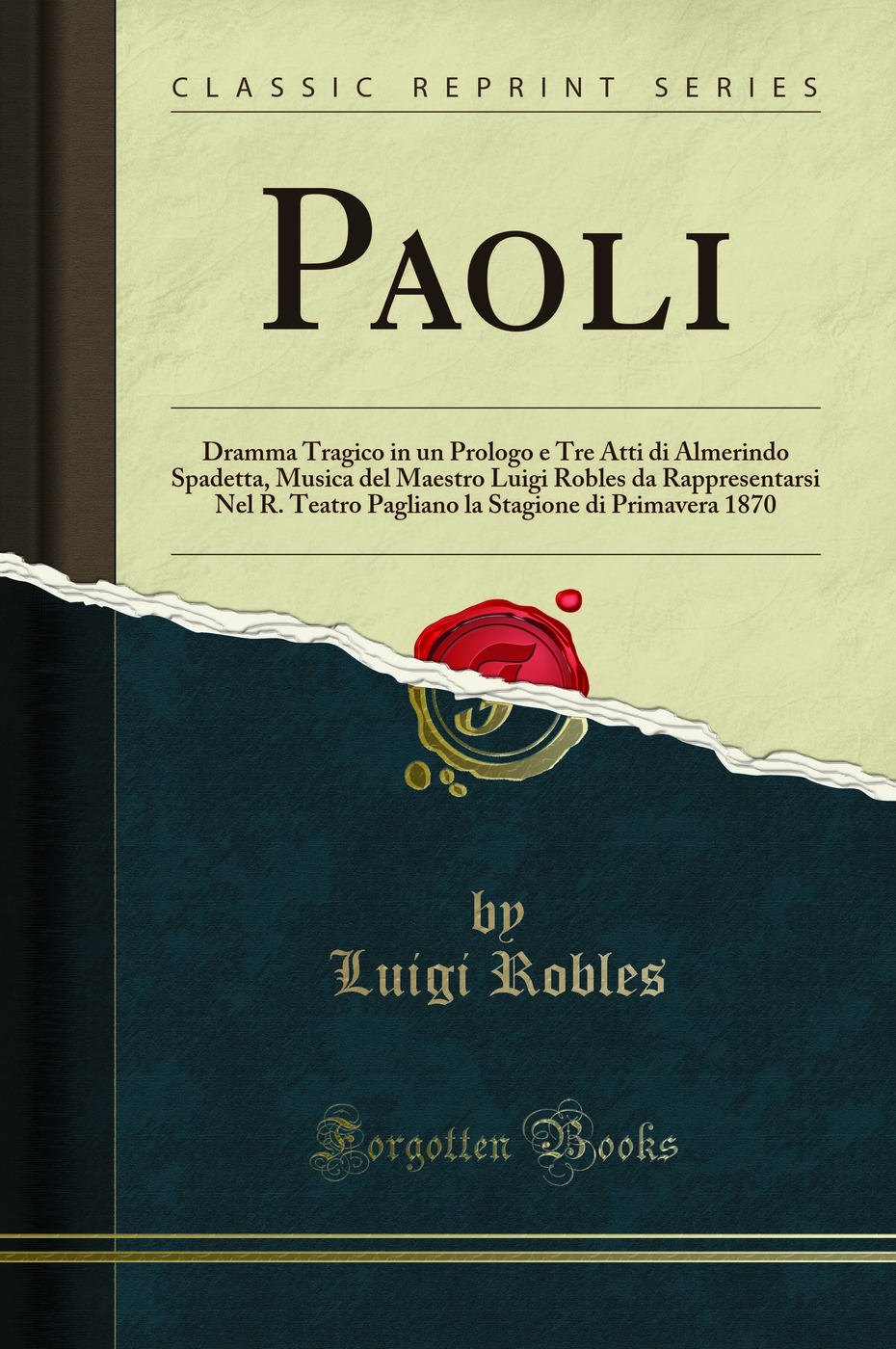 Paoli: Dramma Tragico in un Prologo e Tre Atti di Almerindo Spadetta, Musica del Maestro Luigi Robles da Rappresentarsi Nel R. Teatro Pagliano la Stagione di Primavera 1870 (Classic Reprint)